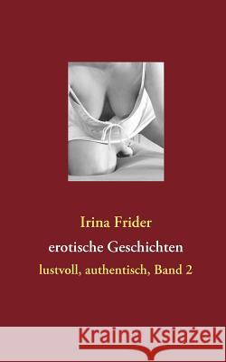 erotische Geschichten: Lustvoll, authentisch, Band 2 Frider, Irina 9783842328679 Books on Demand