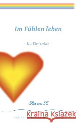 Im Fühlen leben: lass Dich sinken Peter Vom See 9783842330603 Books on Demand