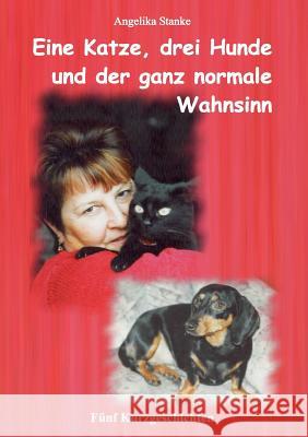 Eine Katze drei Hunde und der ganz normale Wahnsinn Angelika Stanke 9783842330924