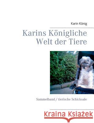 Karins Königliche Welt der Tiere: Sammelband / tierische Schicksale König, Karin 9783842331228 Books on Demand