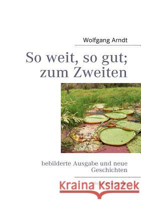 So weit, so gut; zum Zweiten: bebilderte Ausgabe und neue Geschichten Arndt, Wolfgang 9783842331310 Books on Demand