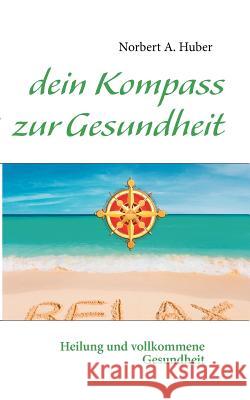 dein Kompass zur Gesundheit: Heilung und vollkommene Gesundheit Huber, Norbert A. 9783842332393 Books on Demand