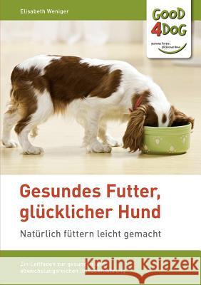 Gesundes Futter, glücklicher Hund: Ein Leitfaden zur gesunden, abwechslungsreichen und artgerechten Hundeernährung Weniger, Elisabeth 9783842334373 Books on Demand