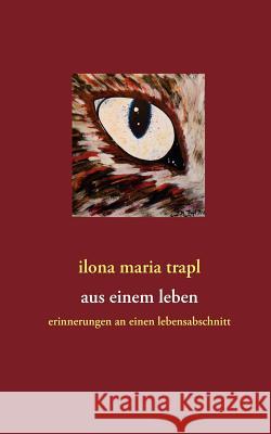 Aus einem Leben: Erinnerungen an einen Lebensabschnitt Trapl, Ilona Maria 9783842334656