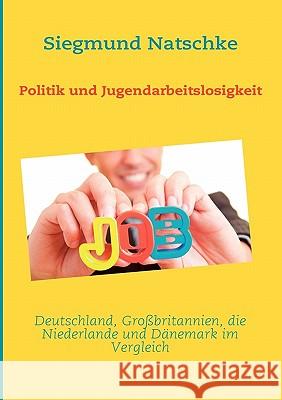 Politik und Jugendarbeitslosigkeit: Deutschland, Großbritannien, die Niederlande und Dänemark im Vergleich Natschke, Siegmund 9783842335448 Books on Demand