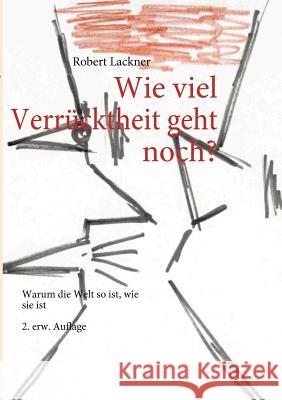 Wie viel Verrücktheit geht noch?: Warum die Welt so ist, wie sie ist 2. erw. Auflage Lackner, Robert 9783842336391 Books on Demand