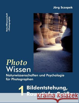 PhotoWissen - 1 Bildentstehung, Raumtiefe, Größe: Naturwissenschaften und Psychologie für Photographen Sczepek, Jörg 9783842337138