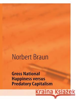 Gross National Happiness versus Predatory Capitalism: An Attempt to Counteract the Western Economic Braun, Norbert 9783842337367