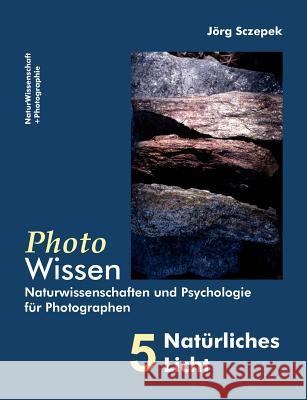 PhotoWissen - 5 Natürliches Licht: Naturwissenschaften und Psychologie für Photographen Sczepek, Jörg 9783842337565