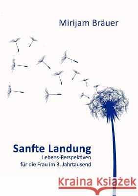 Sanfte Landung: Lebens-Perspektiven für die Frau im 3. Jahrtausend Mirijam Bräuer 9783842338807