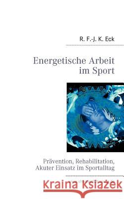 Energetische Arbeit im Sport: Prävention, Reha, Akuter Einsatz R F -J K Eck 9783842339071 Books on Demand