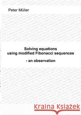 Solving equations - using modified Fibonacci sequences: - an observation Müller, Peter 9783842339620 Books on Demand