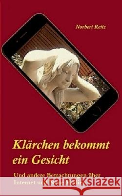 Klärchen bekommt ein Gesicht: ... und andere Betrachtungen über Internet und Neue Medien Reitz, Norbert 9783842339675 Books on Demand