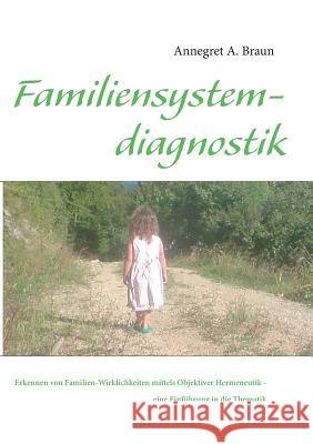 Einführung in die Familiensystemdiagnostik: Erkennen von Familien-Wirklichkeiten mittels Objektiver Hermeneutik Braun, Annegret a. 9783842340138