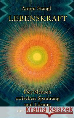 Lebenskraft: Der Mensch zwischen Spannung und Lösung seiner Lebensenergie Stangl, Anton 9783842344181 Books on Demand