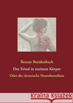 Der Feind in meinem Körper: Oder die chronische Neuroborreliose Breidenbach, Renate 9783842344334 Books on Demand