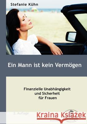Ein Mann ist kein Vermögen: Finanzielle Unabhängigkeit und Sicherheit für Frauen Stefanie Kühn 9783842346215