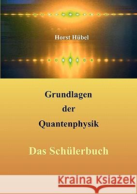 Grundlagen der Quantenphysik: Das Schülerbuch Hübel, Horst 9783842347489 Books on Demand
