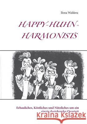 Happy-Huhn-Harmonists: Erbauliches, Köstliches und Nützliches um ein einzig dastehendes Quartett Ilona Waldera 9783842347540