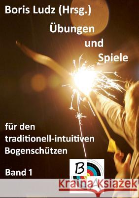 Übungen und Spiele für den traditionell-intuitiven Bogenschützen: Band 1 Ludz, Boris 9783842348608 Books on Demand