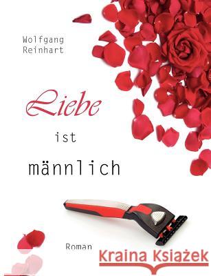 Liebe ist männlich: Roman Wolfgang Reinhart 9783842350717