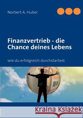 Finanzvertrieb - die Chance deines Lebens: wie du erfolgreich durchstartest Huber, Norbert A. 9783842353466 Books on Demand