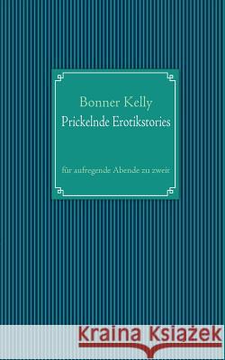 Prickelnde Erotikstories: für aufregende Abende zu zweit Kelly, Bonner 9783842354227