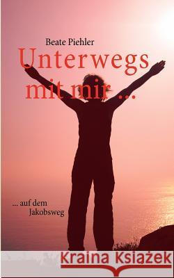 Unterwegs mit mir ...: ... auf dem Jakobsweg Beate Piehler 9783842354814 Books on Demand