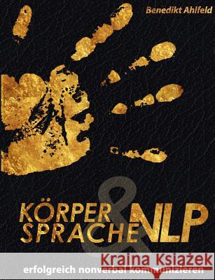 Körpersprache und NLP: Erfolgreich nonverbal kommunizieren Ahlfeld, Benedikt 9783842355316 BOOKS ON DEMAND