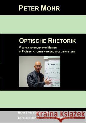 Optische Rhetorik: Visualisierungen und Medien in Präsentationen wirkungsvoll einsetzen Mohr, Peter 9783842356351