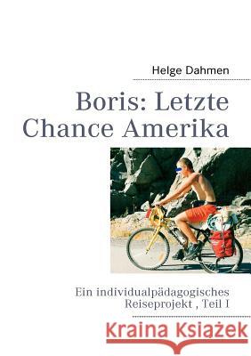 Boris: Letzte Chance Amerika: Ein individualpädagogisches Reiseprojekt, Teil I Helge Dahmen 9783842357082