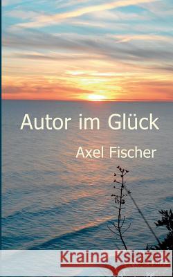 Autor im Glück Axel Fischer 9783842357679 Books on Demand