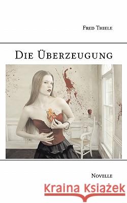 Die Überzeugung: Novelle Thiele, Fred 9783842358355