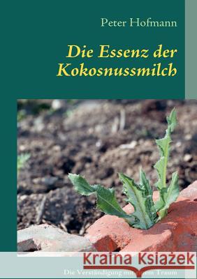 Die Essenz der Kokosnussmilch: Wie man das Leben sieht, hängt von den eigenen Augen ab Peter Hofmann 9783842359369