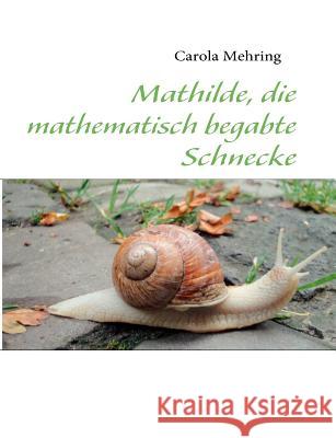 Mathilde, die mathematisch begabte Schnecke Carola Mehring 9783842361218