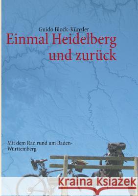 Einmal Heidelberg und zurück: Mit dem Rad rund um Baden-Württemberg Block-Künzler, Guido 9783842362284 Books on Demand