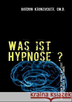 Was ist Hypnose ?: Kompendium der Hypnose mit leicht verständlichen Anleitungen. Kronzucker, Gordon 9783842363304 Books on Demand