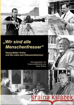 Wir sind alle Menschenfresser: Georg Stefan Troller und die Liebe zum Dokumentarischen Bodo Witzke, Susanne Marschall 9783842363779 Books on Demand