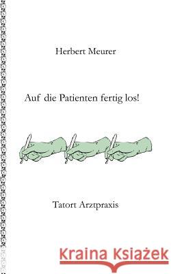 Auf die Patienten fertig los!: Tatort Arztpraxis Meurer, Herbert 9783842364943