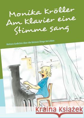 Am Klavier eine Stimme sang: Heitere Gedichte über die kleinen Dinge im Leben Kröller, Monika 9783842365834