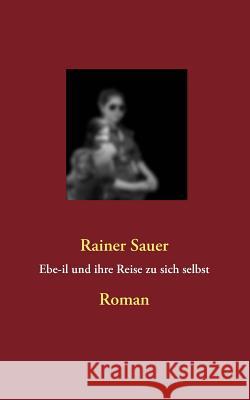 Ebe-il und ihre Reise zu sich selbst Rainer Sauer 9783842366916 Books on Demand