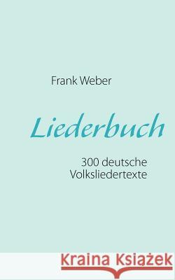 Liederbuch (Deutsche Volkslieder): 300 deutsche Volksliedertexte zum Mitsingen oder Selbermusizieren Weber, Frank 9783842367029 Books on Demand