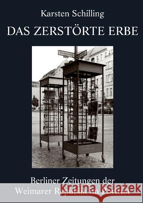 Das zerstörte Erbe: Berliner Zeitungen der Weimarer Republik im Portrait Schilling, Karsten 9783842367777