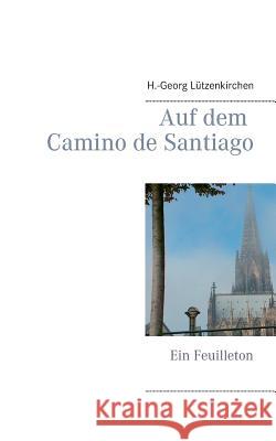 Auf dem Camino de Santiago: Ein Feuilleton Lützenkirchen, H. -Georg 9783842369351 Books on Demand