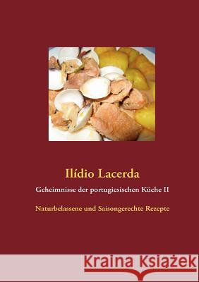 Geheimnisse der portugiesischen Küche II: Naturbelassene und Saisongerechte Rezepte Lacerda, Ilídio 9783842371088 Books on Demand