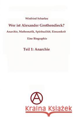 Wer ist Alexander Grothendieck? Anarchie, Mathematik, Spiritualität - Eine Biographie: Teil 1: Anarchie Scharlau, Winfried 9783842371477 Books on Demand