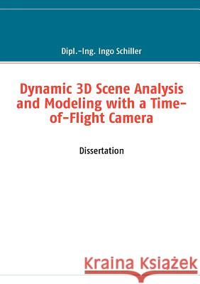 Dynamic 3D Scene Analysis and Modeling with a Time-of-Flight Camera Ingo Schiller 9783842371897