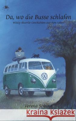 Da, wo die Busse schlafen: Witzig-skurrile Geschichten aus dem Leben Soluna, Verena 9783842371910 Books on Demand