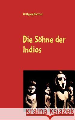 Die Söhne der Indios: Roman Hachtel, Wolfgang 9783842372245 Books on Demand