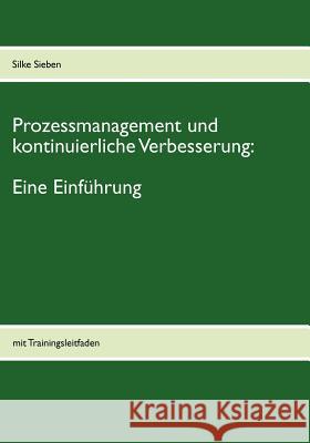 Prozessmanagement und kontinuierliche Verbesserung: mit Trainingsleitfaden Sieben, Silke 9783842372504 Books on Demand
